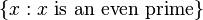 \{x: x\ \mathrm{is\ an\ even\ prime}\}\,\!