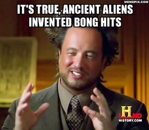 Ancient aliens invented bong hits.jpg