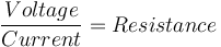 \frac{Voltage}{Current} = Resistance
