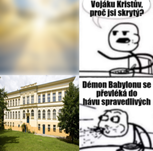 Čtyřpanelový meme. První panel je rozmazaný obrázek nebe. Druhý panel zobrazuje člověka, který se ptá "Vojáku Kristův, proč jsi skrytý?" Třetí panel odhaluje, že rozmazané nebe je ve skutečnosti budova školy PORG Libeň. Na čtvrtém panelu šokovaný člověk vykřikává "Démon Babylonu se převléká do hávu spravedlivých!"