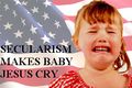SECULARISM MAKES BABY JESUS CRY.JPG